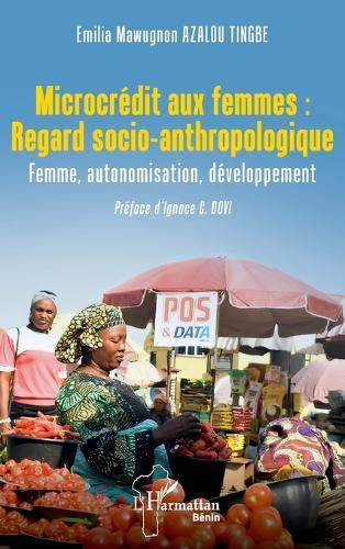 Microcrédit aux femmes: Regard socio-anthropologique: Femme, autonomisation, développement