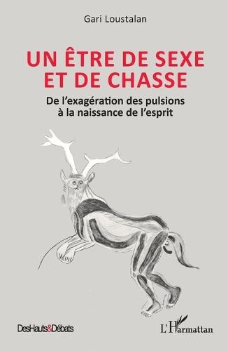 Un être de sexe et de chasse: De l'exagération des pulsions à la naissance de l'esprit
