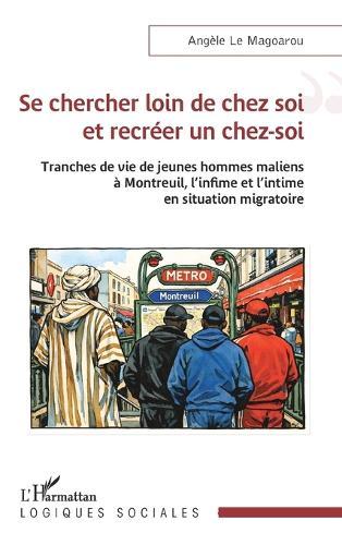 Se chercher loin de chez soi et recréer un chez-soi: Tranches de vie de jeunes hommes maliens à Montreuil, l'infime et l'intime en situation migratoire