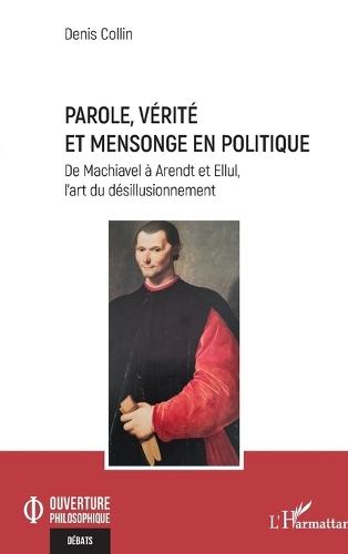 Parole, vérité et mensonge en politique: De Machiavel à Arendt et Ellul, l'art du désillusionnement
