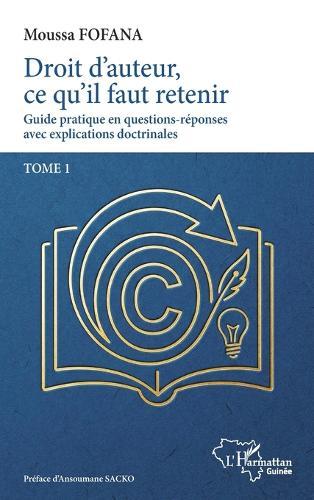 Droit d'auteur, ce qu'il faut retenir: Guide pratique en questoins-réponses avec explications doctrinales. Tome 1