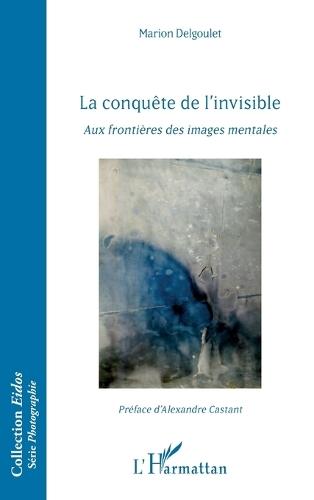 La conquête de l'invisible: Aux frontières des images mentales