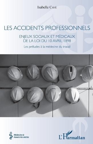 Les accidents professionnels: Enjeux sociaux et médicaux de la loi du 10 avril 1898 Les préludes à la médecine du travail