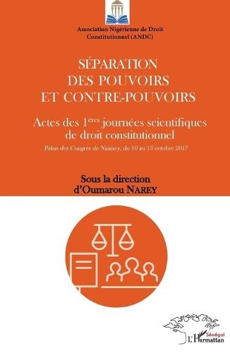 Séparation des pouvoirs et contre-pouvoirs: Actes des 1ères journées scientifiques de droit constitutionnel Palais des Congrès de Niamey, du 10 au 13 octobre 2017