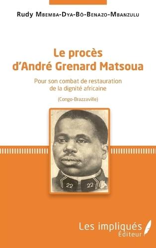 Le procès d'André Grenard Matsoua: Pour son combat de restauration de la dignité africaine (Congo-Brazzaville)