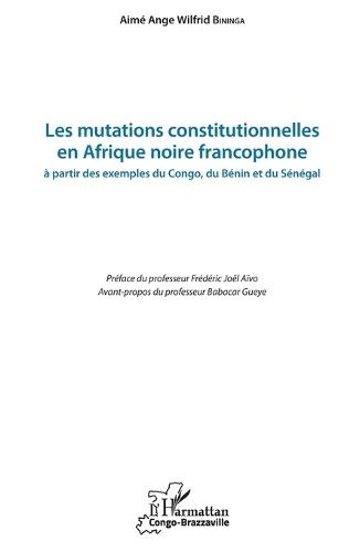 Les mutations constitutionnelles en Afrique noire francophone: à partir des exemples du Congo, du Bénin et du Sénégal