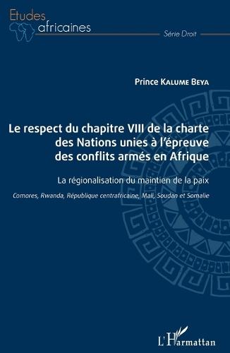 Le respect du chapitre VIII de la charte des Nations unies à l'épreuve des conflits armés en Afrique: La régionalisation du maintien de la paix Comores, Rwanda, République centrafricaine, Mali, Soudan et Somalie