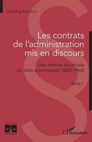 Les contrats de l'administration mis en discours: Une histoire doctrinale du droit administratif (1800-1960) Tome 1