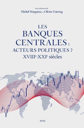 Les banques centrales: acteurs politiques ?: XVIIIe-XXIe siècles