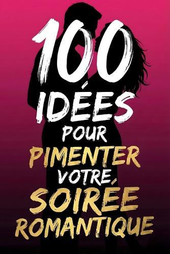 100 idées pour pimenter votre soirée romantique: Activités Surprises, Jeux Romantiques et Conseils d'Amour pour Créer une Soirée Inoubliable à Deux - Inspiration, Tendresse et Complicité pour Tous les Couples