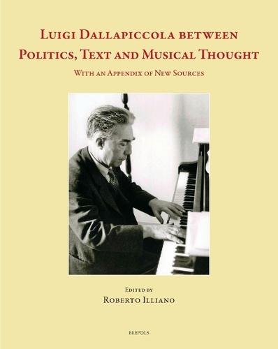 Luigi Dallapiccola Between Politics, Text and Musical Thought: With an Appendix of New Sources