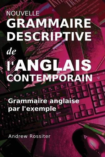 Nouvelle grammaire descriptive de l'anglais contemporain: Grammaire anglaise par l'exemple