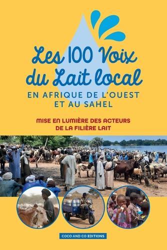 Les 100 Voix Du Lait Local En Afrique de l'Ouest Et Au Sahel: Mise en lumière des acteurs de la filière lait