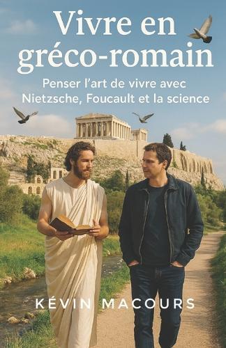 Vivre en gréco-romain: Penser l'art de vivre avec Nietzsche, Foucault et la science