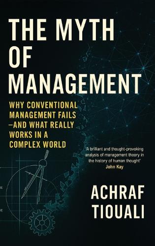 The Myth of Management: Why Conventional Management Fails - And What Really Works in a Complex World