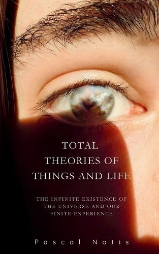 Total Theories of Things and Life: The Infinite Existence of the Universe and Our Finite Experience