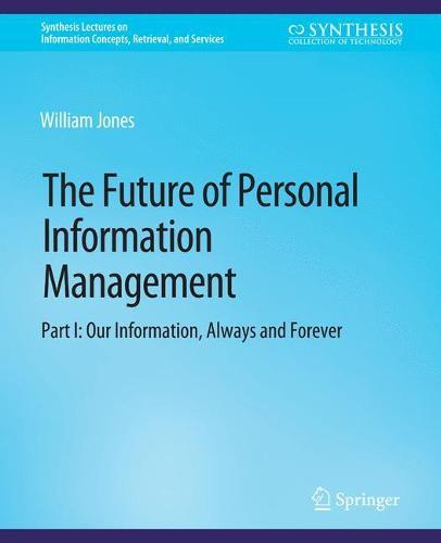 The Future of Personal Information Management, Part I: Our Information, Always and Forever