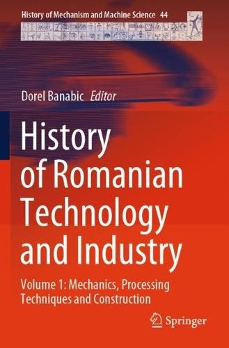 History of Romanian Technology and Industry: Volume 1: Mechanics, Processing Techniques and Construction
