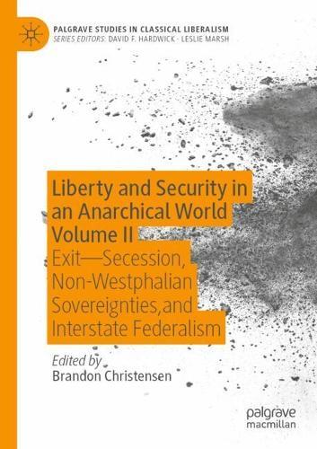 Liberty and Security in an Anarchical World Volume II: Exit - Secession, Non-Westphalian Sovereignties, and Interstate Federalism