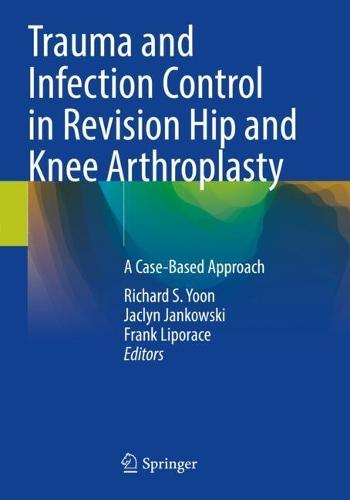 Trauma and Infection Control in Revision Hip and Knee Arthroplasty: A Case-Based Approach