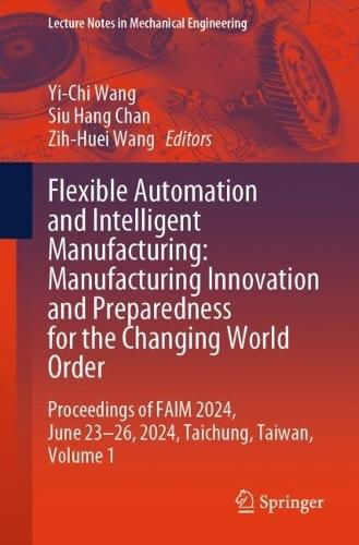 Flexible Automation and Intelligent Manufacturing: Manufacturing Innovation and Preparedness for the Changing World Order: Proceedings of FAIM 2024, June 23–26, 2024, Taichung, Taiwan, Volume 1