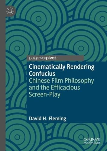 Cinematically Rendering Confucius: Chinese Film Philosophy and the Efficacious Screen-Play
