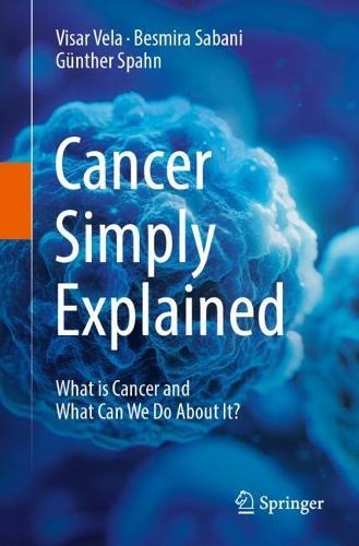 Cancer Simply Explained: What is Cancer and What Can We Do About It?