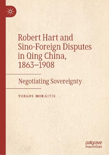 Robert Hart and Sino-Foreign Disputes in Qing China, 1863-1908: Negotiating Sovereignty