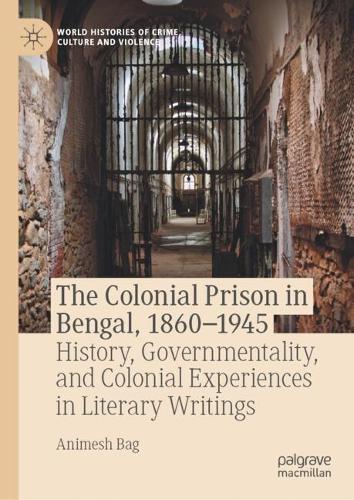 The Colonial Prison in Bengal, 1860-1945: History, Governmentality, and Colonial Experiences in Literary Writings