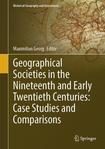Geographical Societies in the Nineteenth and Early Twentieth Centuries: Case Studies and Comparisons