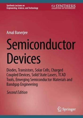 Semiconductor Devices: Diodes, Transistors, Solar Cells, Charged Coupled Devices, Solid State Lasers, TCAD Tools, Emerging Semiconductor Materials and Bandgap Engineering
