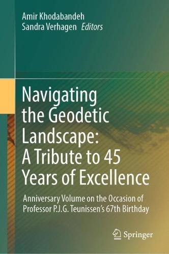 Navigating the Geodetic Landscape: A Tribute to 45 Years of Excellence: Anniversary Volume on the Occasion of Professor P.J.G.Teunissen's 67th Birthday