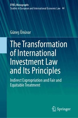 The Transformation of International Investment Law and Its Principles: Indirect Expropriation and Fair and Equitable Treatment