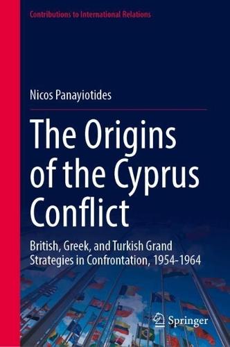 The Origins of the Cyprus Conflict: British, Greek, and Turkish Grand Strategies in Confrontation, 1954-1964