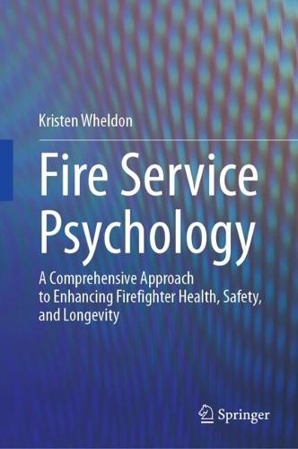 Fire Service Psychology: A Comprehensive Approach to Enhancing Firefighter Health, Safety, and Longevity