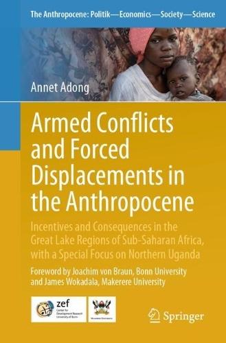 Armed Conflicts and Forced Displacements in the Anthropocene: Incentives and Consequences in the Great Lake Regions of Sub-Saharan Africa, with a Special Focus on Northern Uganda