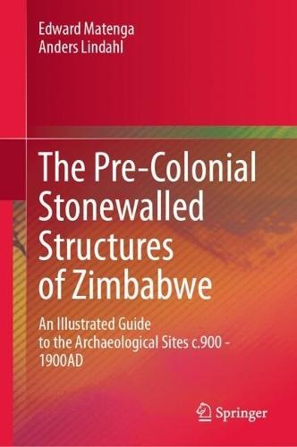 The Pre-Colonial Stonewalled Structures of Zimbabwe: An Illustrated Guide to the Archaeological Sites c.900 - 1900AD