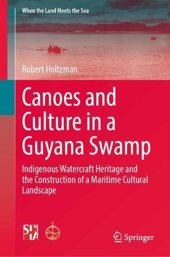 Canoes and Culture in a Guyana Swamp: Indigenous Watercraft Heritage and the Construction of a Maritime Cultural Landscape