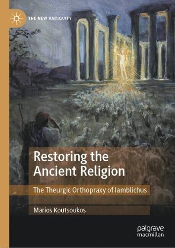 Restoring the Ancient Religion: The Theurgic Orthopraxy of Iamblichus