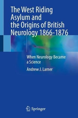 The West Riding Asylum and the Origins of British Neurology 1866-1876: When Neurology Became a Science