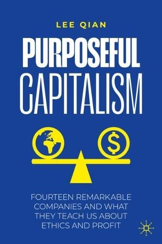 Purposeful Capitalism: Fourteen Remarkable Companies and What They Teach Us About Ethics and Profit