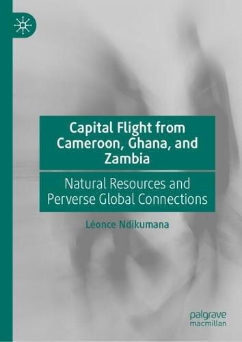 Capital Flight from Cameroon, Ghana, and Zambia: Natural Resources and Perverse Global Connections
