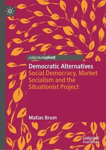 Democratic Alternatives: Social Democracy, Market Socialism and the Situationist Project