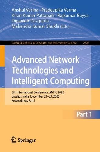 Advanced Network Technologies and Intelligent Computing: 5th International Conference, ANTIC 2025, Gwalior, India, December 21–23, 2025, Proceedings, Part I