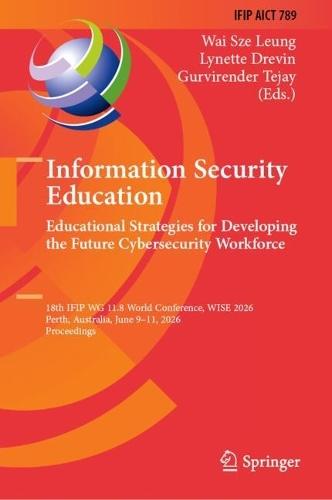 Information Security Education: Educational Strategies for Developing the Future Cybersecurity Workforce: 18th IFIP WG 11.8 World Conference, WISE 2026, Perth, Australia, June 9–11, 2026, Proceedings