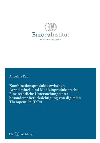 Kombinationsprodukte zwischen Arzneimittel- und Medizinprodukterecht: Eine rechtliche Untersuchung unter besonderer Berücksichtigung von digitalen Therapeutika (DTx)