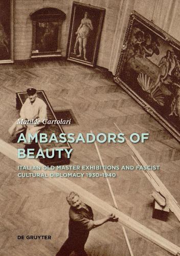 Ambassadors of Beauty: Italian Old Master Exhibitions and Fascist Cultural Diplomacy 1930-1940