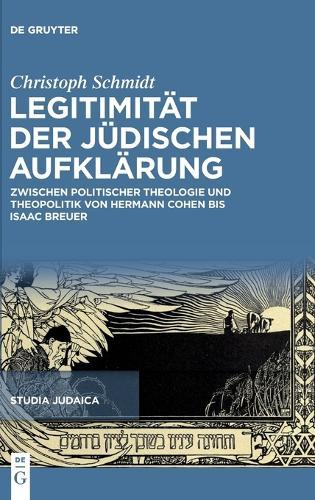 Legitimität Der Jüdischen Aufklärung: Zwischen Politischer Theologie Und Theopolitik Von Hermann Cohen Bis Isaac Breuer