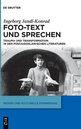 Foto-Text Und Sprechen: Trauma Und Transformation in Den Postjugoslawischen Literaturen