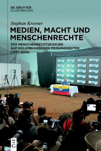 Medien, Macht Und Menschenrechte: Der Menschenrechtsdiskurs Auf Kolumbianischen Meinungsseiten (1997-2012)